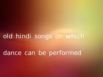 old hindi songs on which dance can be performed