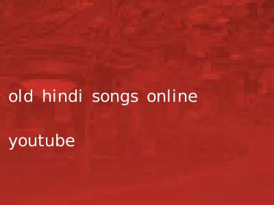old hindi songs online youtube