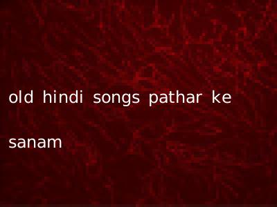 old hindi songs pathar ke sanam