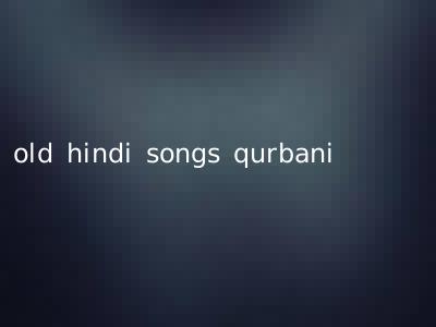 old hindi songs qurbani