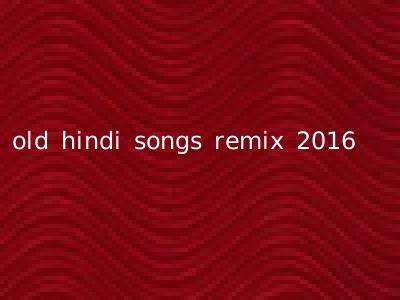 old hindi songs remix 2016