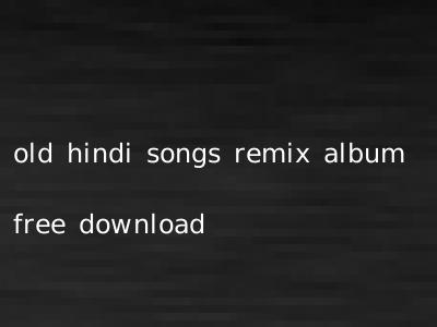 old hindi songs remix album free download