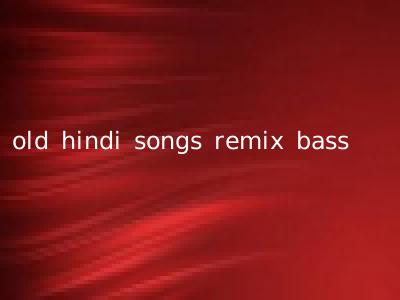 old hindi songs remix bass