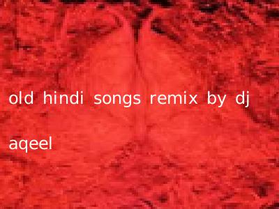 old hindi songs remix by dj aqeel