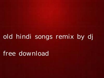 old hindi songs remix by dj free download
