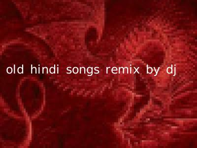 old hindi songs remix by dj
