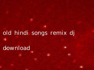 old hindi songs remix dj download