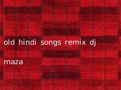 old hindi songs remix dj maza