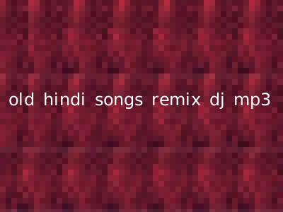 old hindi songs remix dj mp3