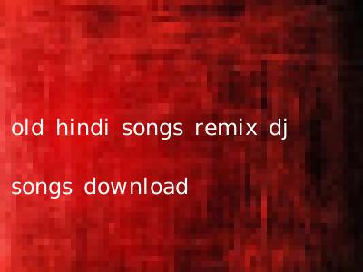 old hindi songs remix dj songs download