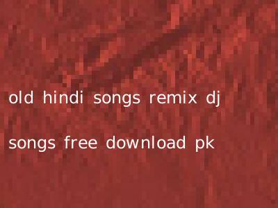 old hindi songs remix dj songs free download pk