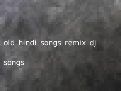 old hindi songs remix dj songs