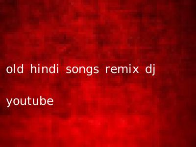 old hindi songs remix dj youtube