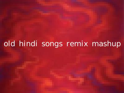 old hindi songs remix mashup