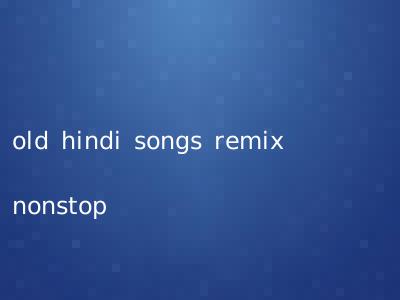 old hindi songs remix nonstop