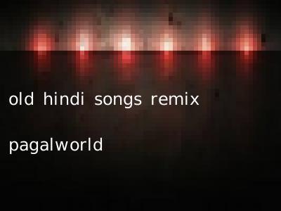 old hindi songs remix pagalworld