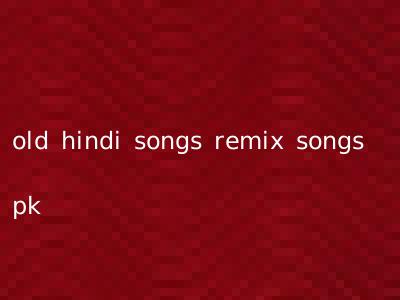 old hindi songs remix songs pk