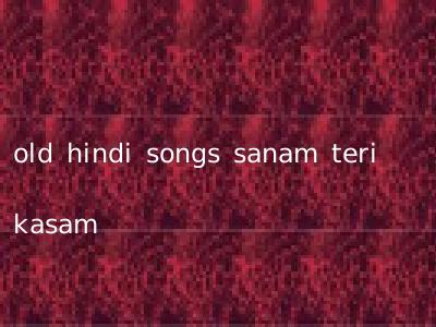 old hindi songs sanam teri kasam