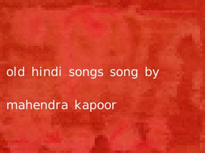 old hindi songs song by mahendra kapoor