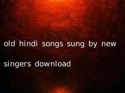 old hindi songs sung by new singers download