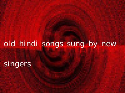 old hindi songs sung by new singers