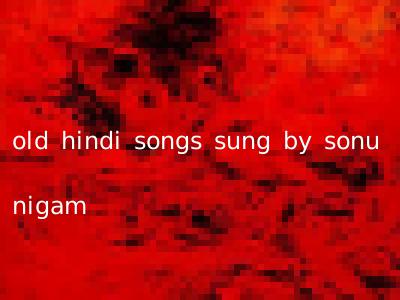 old hindi songs sung by sonu nigam