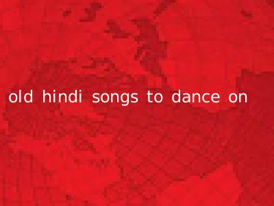 old hindi songs to dance on