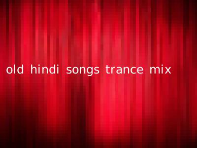 old hindi songs trance mix