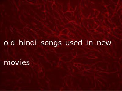 old hindi songs used in new movies