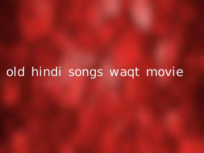 old hindi songs waqt movie