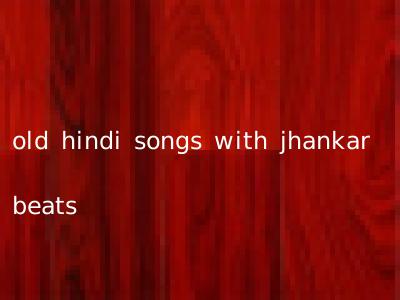 old hindi songs with jhankar beats