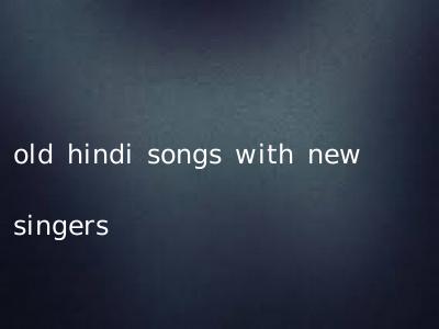 old hindi songs with new singers