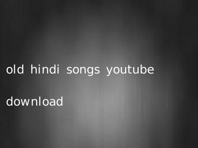 old hindi songs youtube download