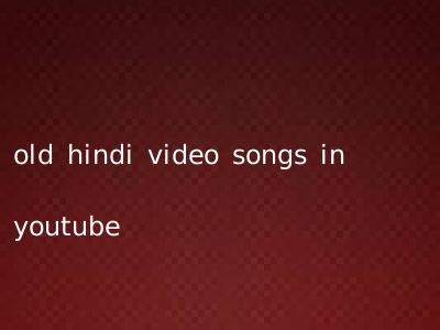 old hindi video songs in youtube