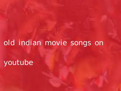 old indian movie songs on youtube