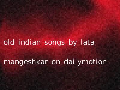 old indian songs by lata mangeshkar on dailymotion