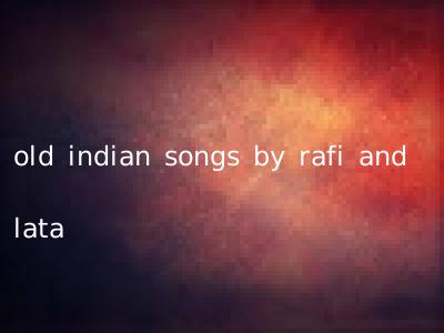 old indian songs by rafi and lata