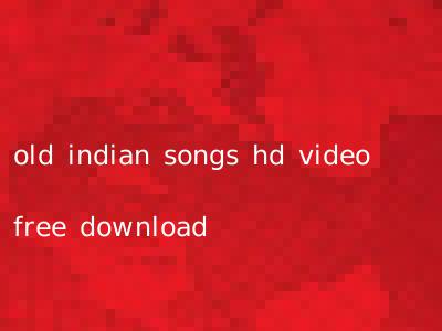 old indian songs hd video free download