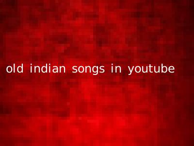 old indian songs in youtube