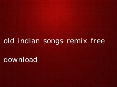 old indian songs remix free download