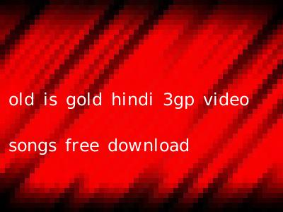 old is gold hindi 3gp video songs free download
