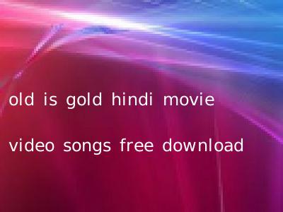 old is gold hindi movie video songs free download