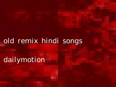 old remix hindi songs dailymotion