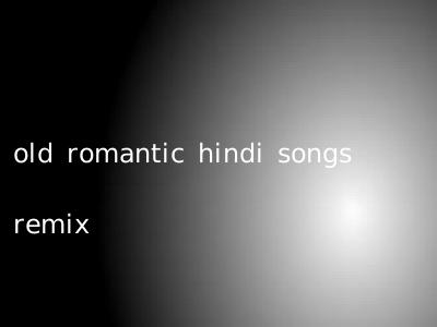 old romantic hindi songs remix