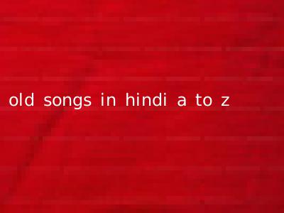 old songs in hindi a to z