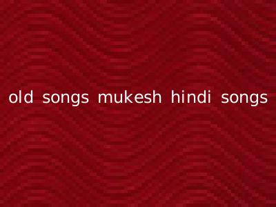 old songs mukesh hindi songs