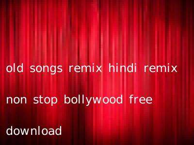 old songs remix hindi remix non stop bollywood free download