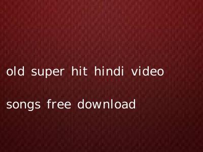 old super hit hindi video songs free download