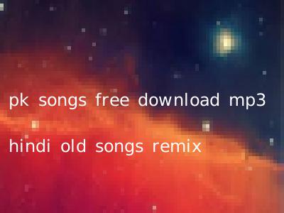 pk songs free download mp3 hindi old songs remix