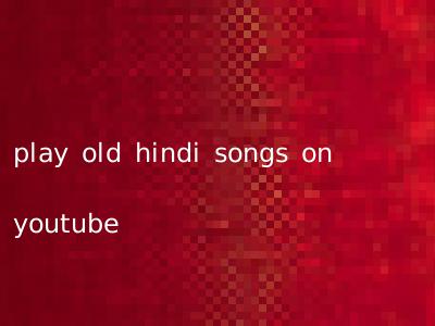 play old hindi songs on youtube